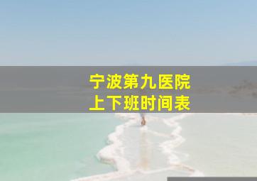 宁波第九医院上下班时间表