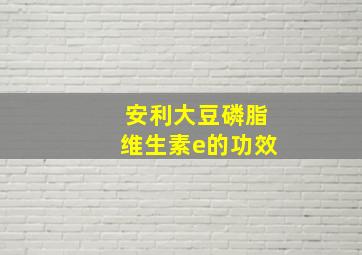 安利大豆磷脂维生素e的功效