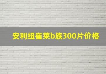 安利纽崔莱b族300片价格