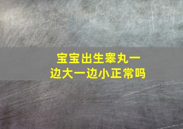 宝宝出生睾丸一边大一边小正常吗