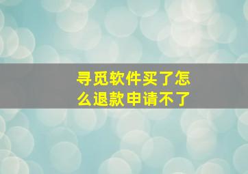 寻觅软件买了怎么退款申请不了