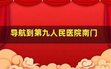 导航到第九人民医院南门