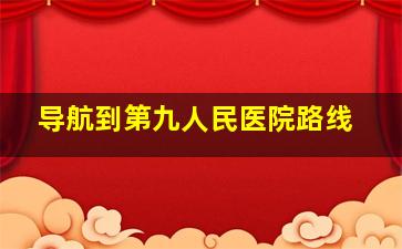 导航到第九人民医院路线