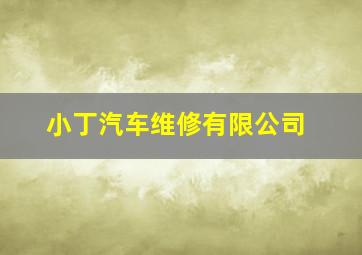 小丁汽车维修有限公司