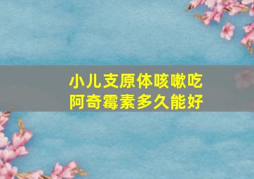 小儿支原体咳嗽吃阿奇霉素多久能好