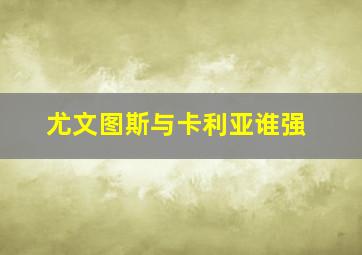 尤文图斯与卡利亚谁强