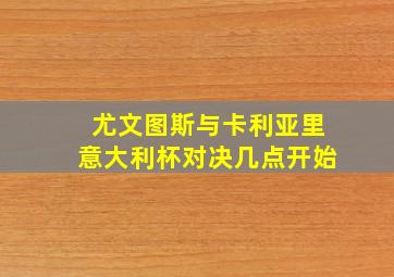 尤文图斯与卡利亚里意大利杯对决几点开始