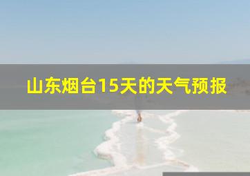 山东烟台15天的天气预报