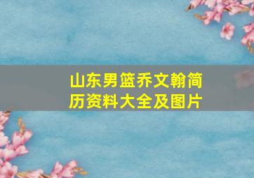 山东男篮乔文翰简历资料大全及图片