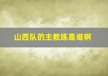 山西队的主教练是谁啊