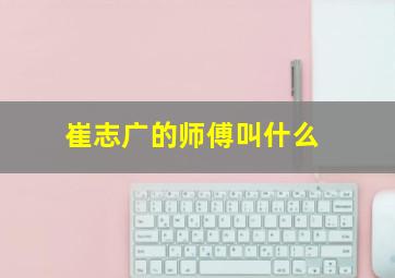 崔志广的师傅叫什么