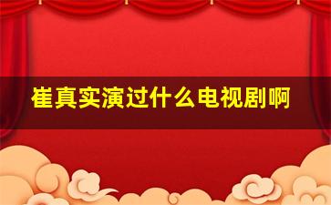 崔真实演过什么电视剧啊