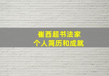 崔西超书法家个人简历和成就