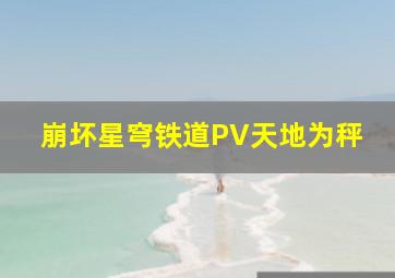 崩坏星穹铁道PV天地为秤