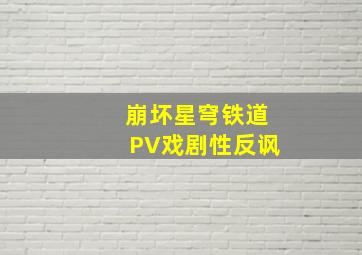 崩坏星穹铁道PV戏剧性反讽