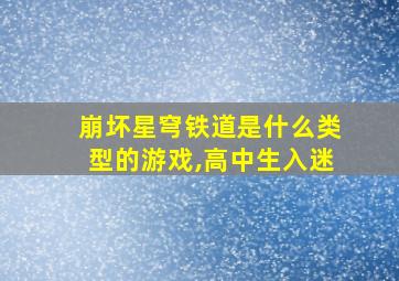 崩坏星穹铁道是什么类型的游戏,高中生入迷