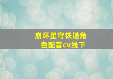 崩坏星穹铁道角色配音cv线下