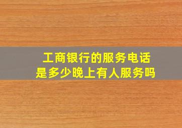 工商银行的服务电话是多少晚上有人服务吗