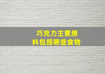 巧克力主要原料包括哪些食物