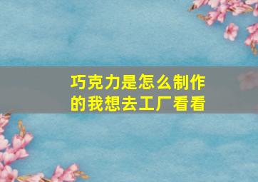 巧克力是怎么制作的我想去工厂看看