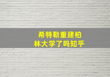 希特勒重建柏林大学了吗知乎