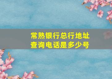 常熟银行总行地址查询电话是多少号