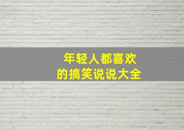 年轻人都喜欢的搞笑说说大全