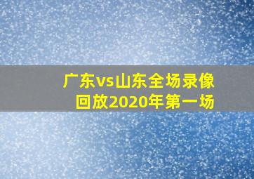 广东vs山东全场录像回放2020年第一场