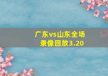 广东vs山东全场录像回放3.20