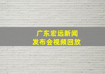 广东宏远新闻发布会视频回放