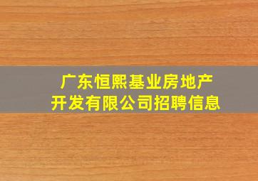 广东恒熙基业房地产开发有限公司招聘信息