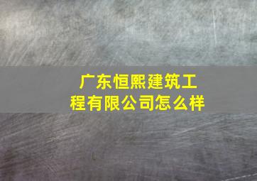 广东恒熙建筑工程有限公司怎么样