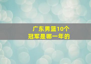 广东男篮10个冠军是哪一年的