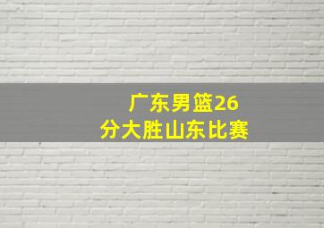 广东男篮26分大胜山东比赛