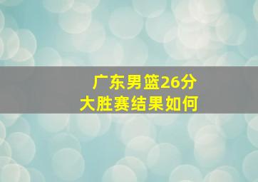 广东男篮26分大胜赛结果如何