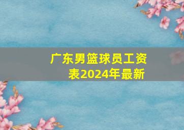 广东男篮球员工资表2024年最新