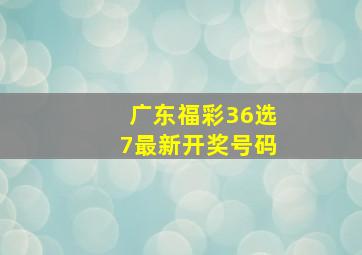 广东福彩36选7最新开奖号码