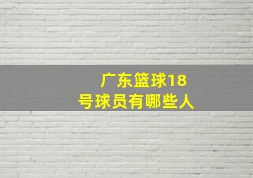 广东篮球18号球员有哪些人