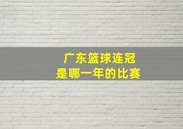 广东篮球连冠是哪一年的比赛