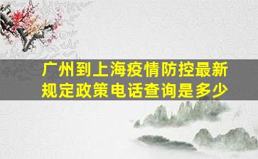 广州到上海疫情防控最新规定政策电话查询是多少