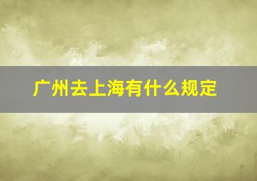 广州去上海有什么规定