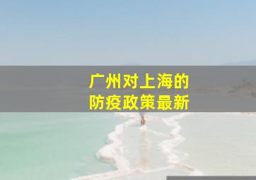 广州对上海的防疫政策最新