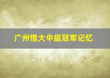 广州恒大中超冠军记忆