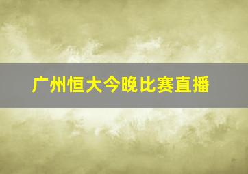 广州恒大今晚比赛直播