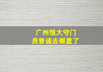 广州恒大守门员曾诚去哪里了