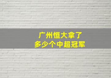 广州恒大拿了多少个中超冠军