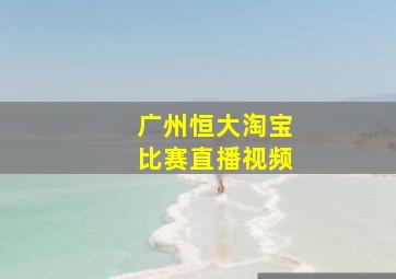 广州恒大淘宝比赛直播视频