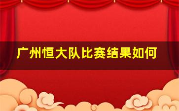 广州恒大队比赛结果如何