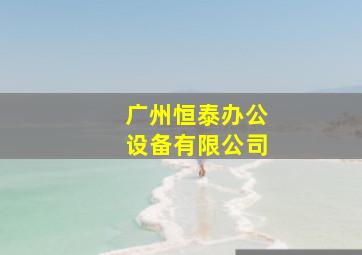 广州恒泰办公设备有限公司