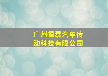 广州恒泰汽车传动科技有限公司